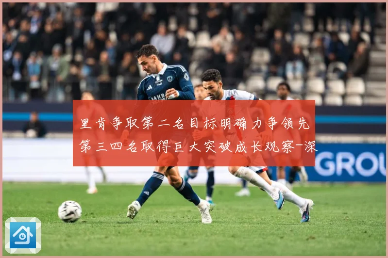 里肯争取第二名目标明确力争领先第三四名取得巨大突破成长观察-深度解析