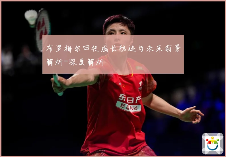 布罗梅尔田径成长轨迹与未来前景解析-深度解析