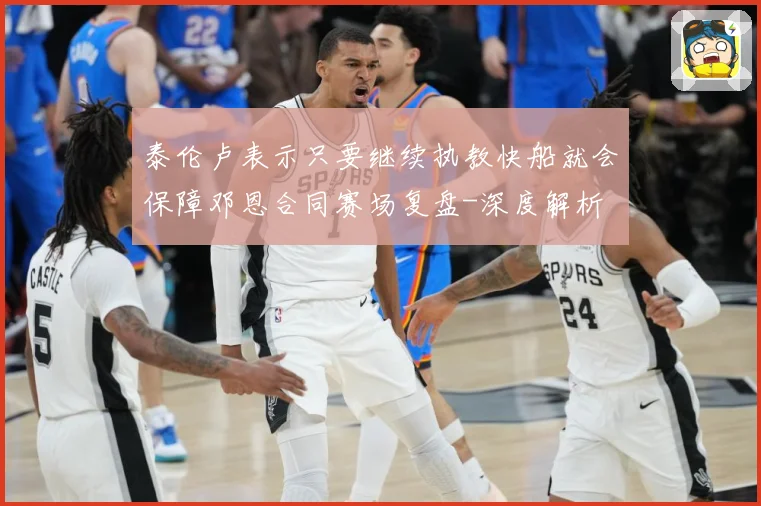 泰伦卢表示只要继续执教快船就会保障邓恩合同赛场复盘-深度解析