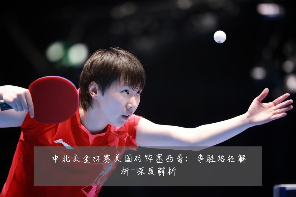 中北美金杯赛美国对阵墨西哥:争胜路径解析-深度解析