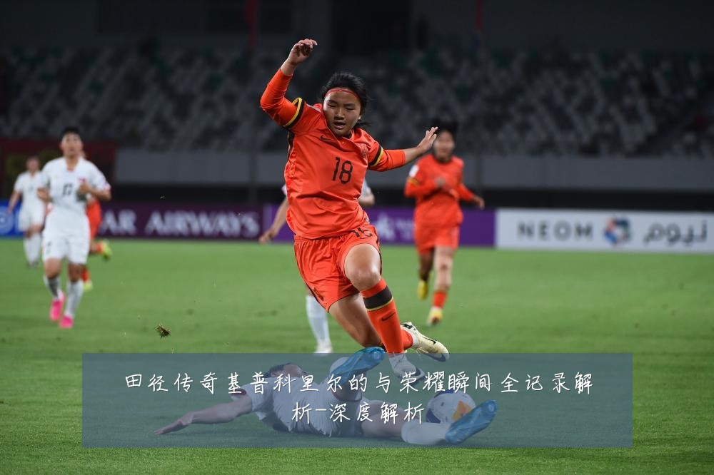 田径传奇基普科里尔的与荣耀瞬间全记录解析-深度解析