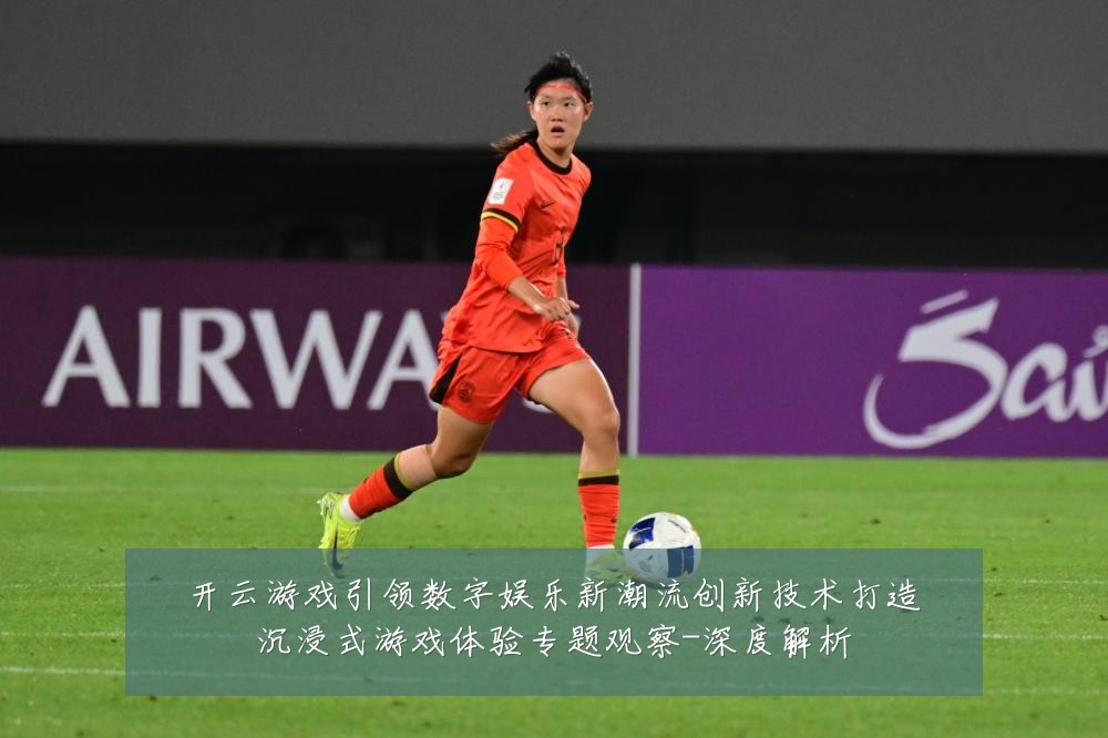 开云游戏引领数字娱乐新潮流创新技术打造沉浸式游戏体验专题观察-深度解析