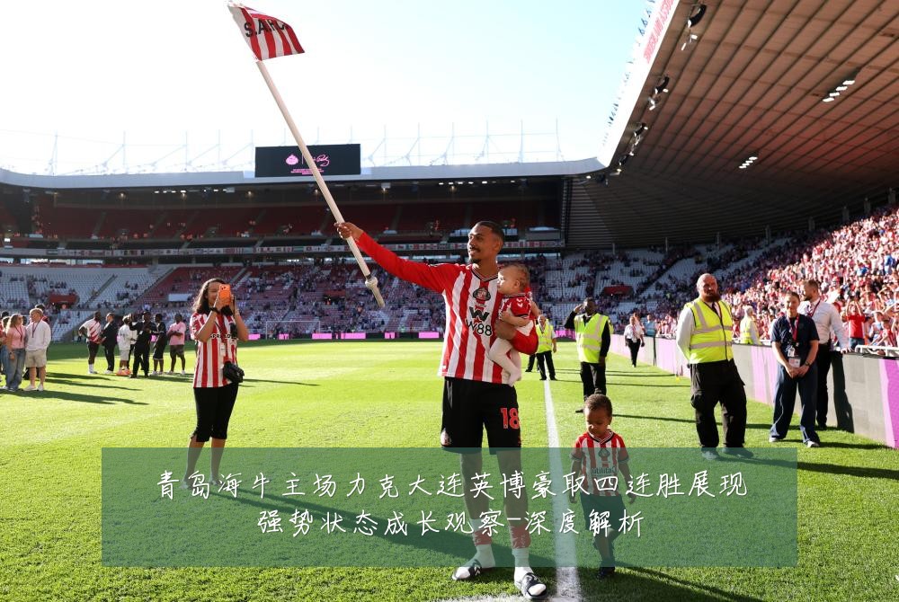 青岛海牛主场力克大连英博豪取四连胜展现强势状态成长观察-深度解析