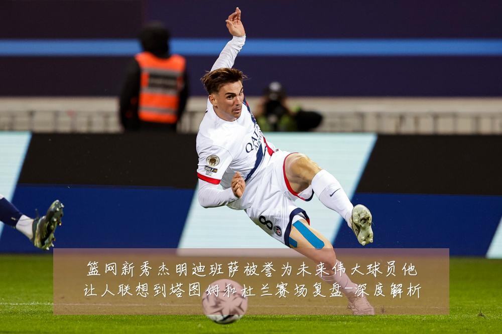 篮网新秀杰明迪班萨被誉为未来伟大球员他让人联想到塔图姆和杜兰赛场复盘-深度解析