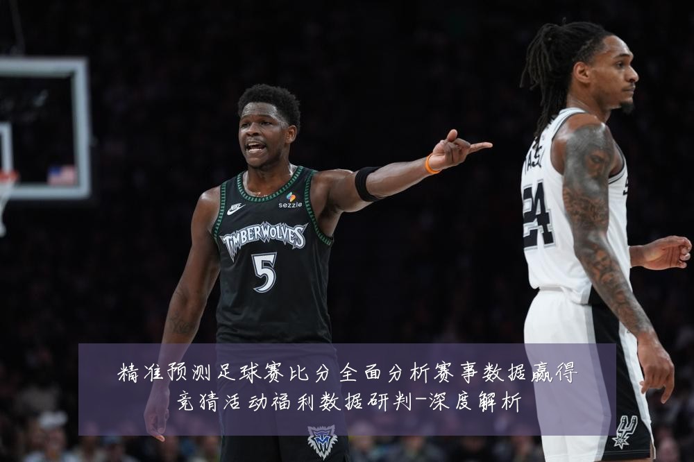 精准预测足球赛比分全面分析赛事数据赢得竞猜活动福利数据研判-深度解析